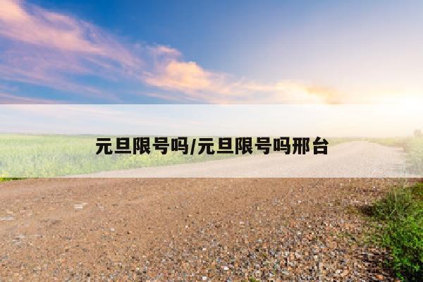 元旦限号吗/元旦限号吗邢台