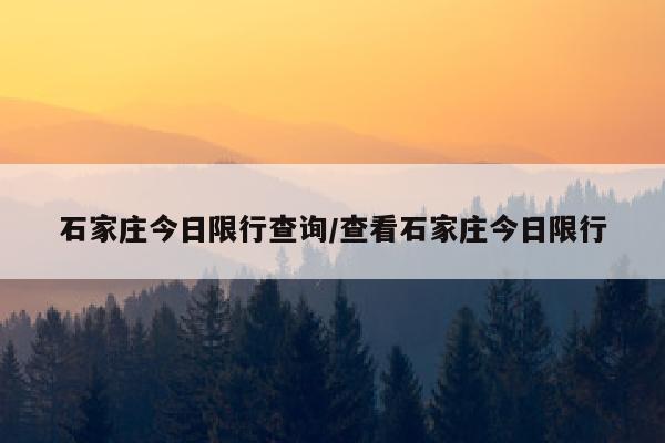 石家庄今日限行查询/查看石家庄今日限行