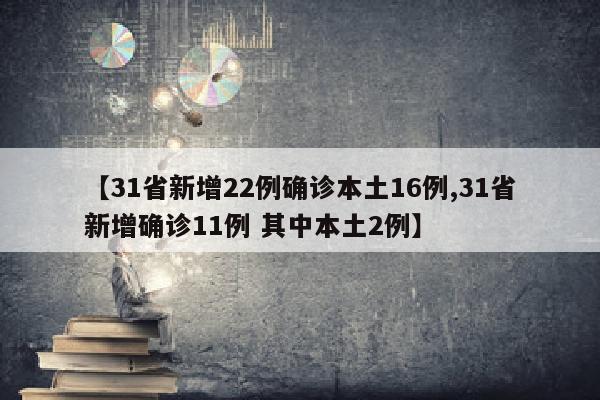【31省新增22例确诊本土16例,31省新增确诊11例 其中本土2例】