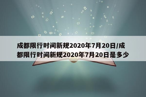 成都限行时间新规2020年7月20日/成都限行时间新规2020年7月20日是多少