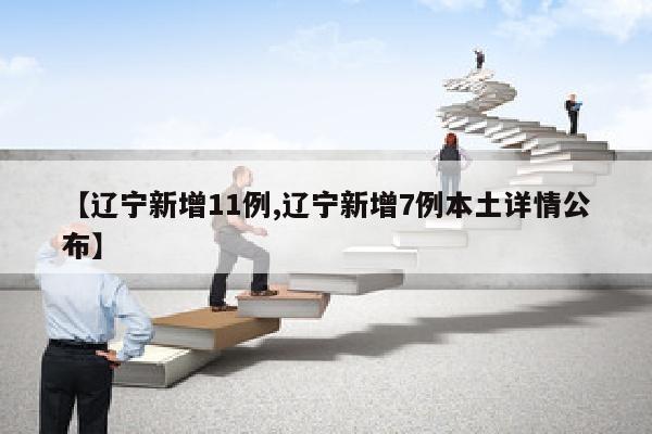 【辽宁新增11例,辽宁新增7例本土详情公布】