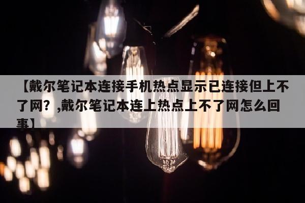 【戴尔笔记本连接手机热点显示已连接但上不了网？,戴尔笔记本连上热点上不了网怎么回事】