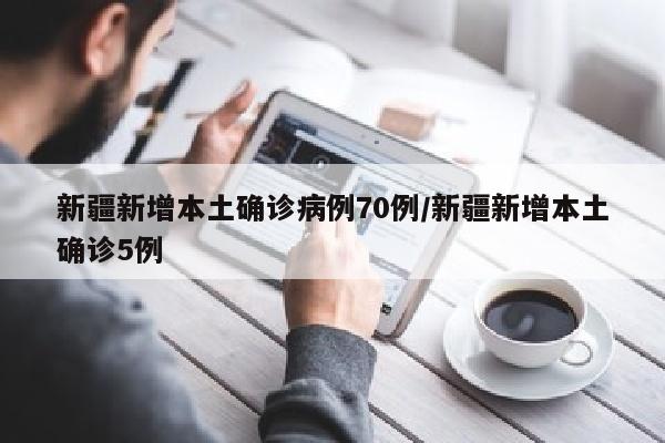 新疆新增本土确诊病例70例/新疆新增本土确诊5例