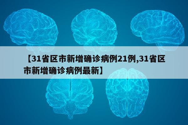 【31省区市新增确诊病例21例,31省区市新增确诊病例最新】