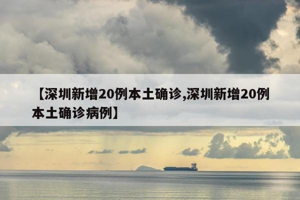【深圳新增20例本土确诊,深圳新增20例本土确诊病例】