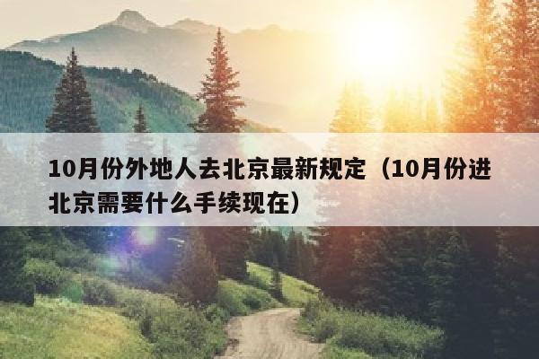 10月份外地人去北京最新规定（10月份进北京需要什么手续现在）