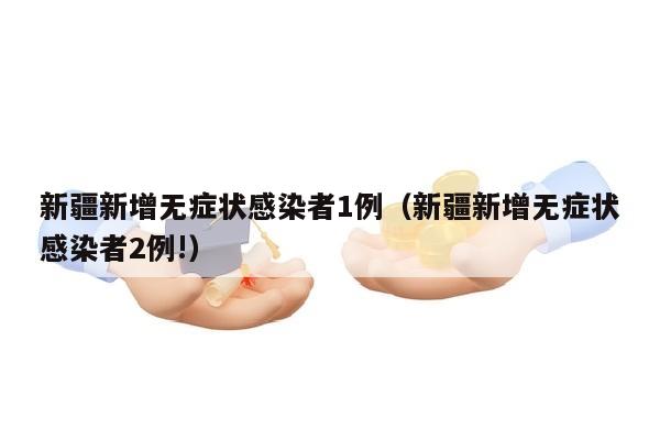 新疆新增无症状感染者1例（新疆新增无症状感染者2例!）