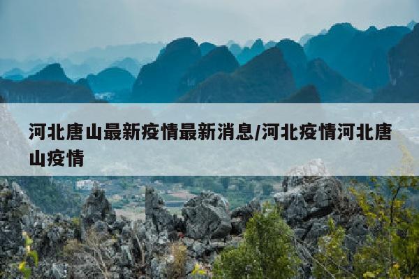 河北唐山最新疫情最新消息/河北疫情河北唐山疫情