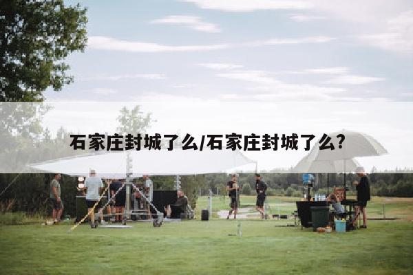 石家庄封城了么/石家庄封城了么?