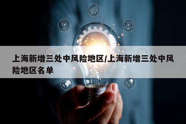 上海新增三处中风险地区/上海新增三处中风险地区名单