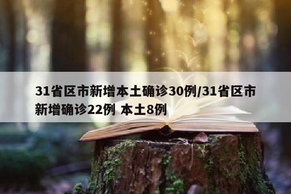 31省区市新增本土确诊30例/31省区市新增确诊22例 本土8例