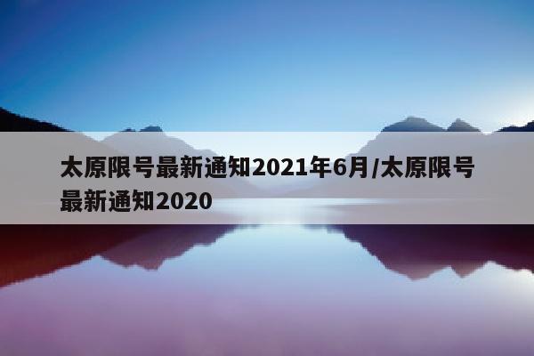 太原限号最新通知2021年6月/太原限号最新通知2020