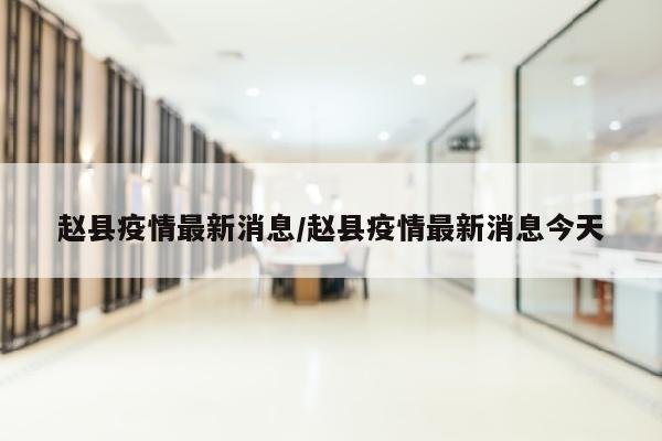 赵县疫情最新消息/赵县疫情最新消息今天