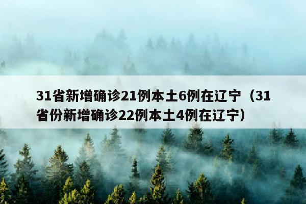 31省新增确诊21例本土6例在辽宁（31省份新增确诊22例本土4例在辽宁）