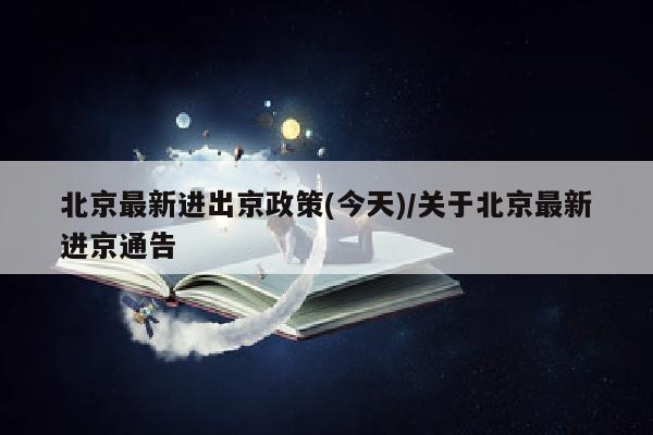 北京最新进出京政策(今天)/关于北京最新进京通告