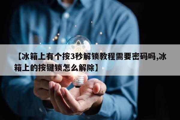 【冰箱上有个按3秒解锁教程需要密码吗,冰箱上的按键锁怎么解除】