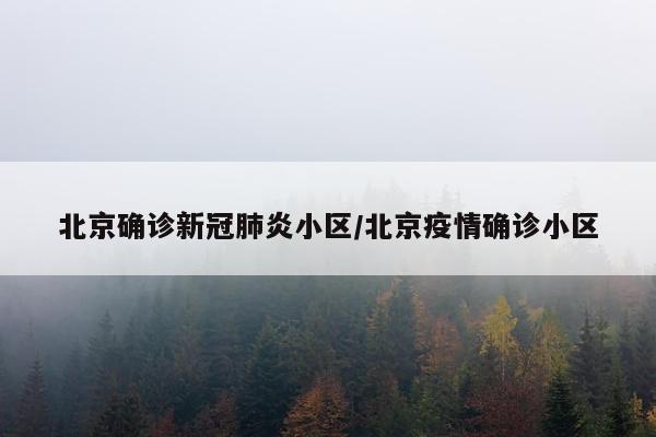 北京确诊新冠肺炎小区/北京疫情确诊小区