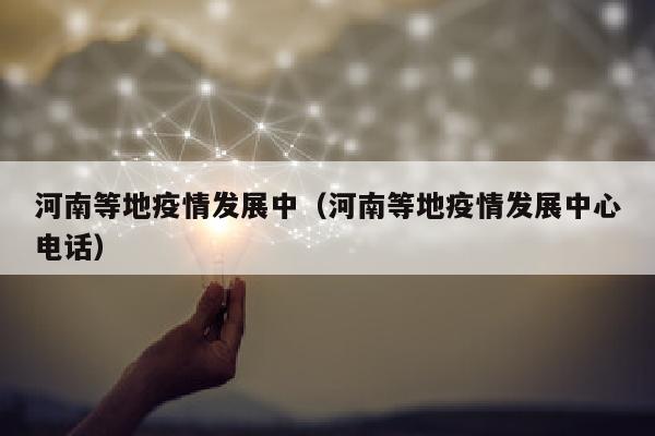河南等地疫情发展中（河南等地疫情发展中心电话）