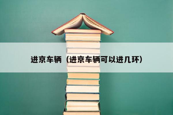 进京车辆（进京车辆可以进几环）