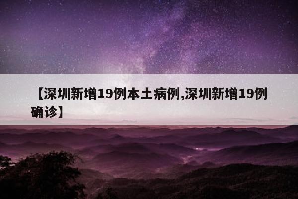 【深圳新增19例本土病例,深圳新增19例确诊】