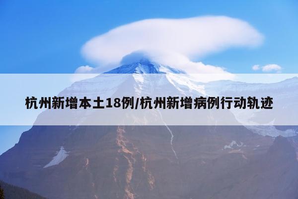 杭州新增本土18例/杭州新增病例行动轨迹