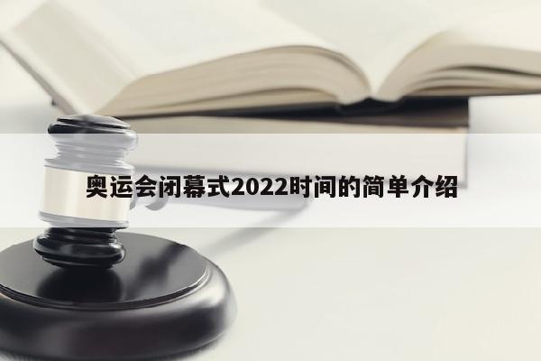 奥运会闭幕式2022时间的简单介绍