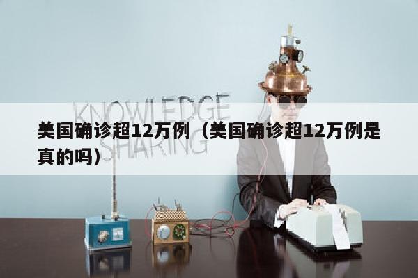 美国确诊超12万例（美国确诊超12万例是真的吗）