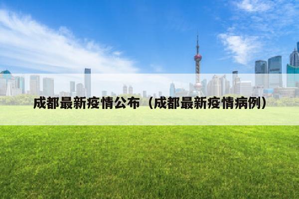 成都最新疫情公布（成都最新疫情病例）