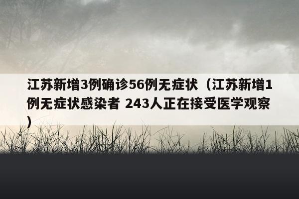 江苏新增3例确诊56例无症状（江苏新增1例无症状感染者 243人正在接受医学观察）