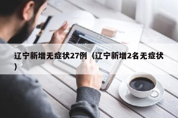 辽宁新增无症状27例（辽宁新增2名无症状）