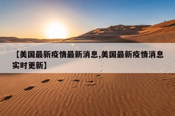 【美国最新疫情最新消息,美国最新疫情消息实时更新】