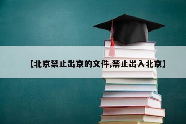【北京禁止出京的文件,禁止出入北京】