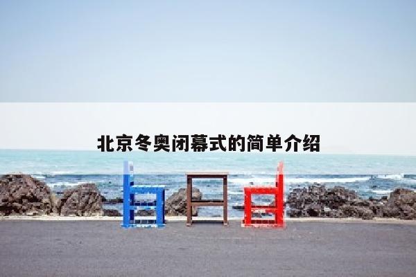 北京冬奥闭幕式的简单介绍