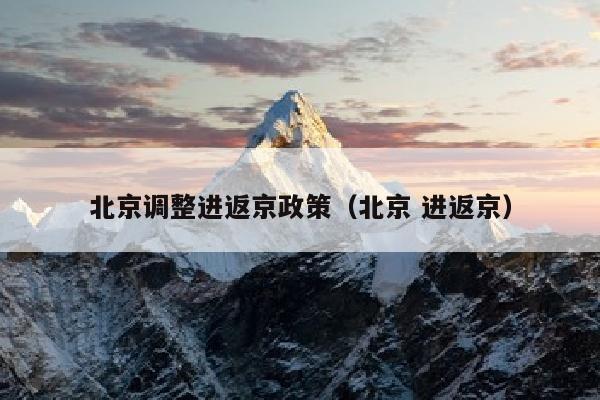 北京调整进返京政策（北京 进返京）