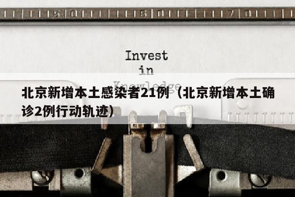 北京新增本土感染者21例（北京新增本土确诊2例行动轨迹）