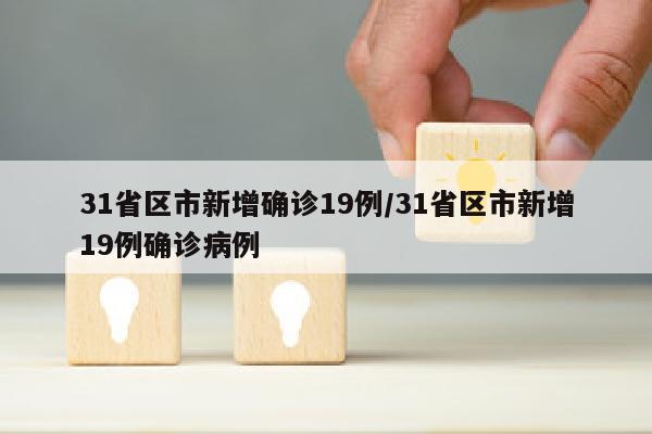 31省区市新增确诊19例/31省区市新增19例确诊病例