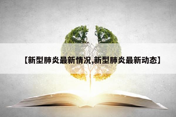 【新型肺炎最新情况,新型肺炎最新动态】