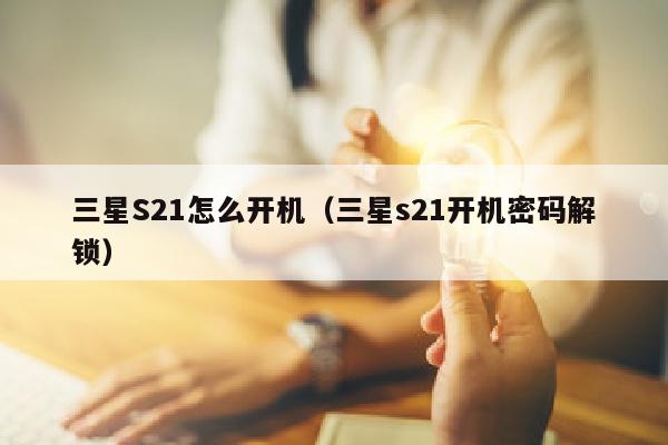 三星S21怎么开机（三星s21开机密码解锁）