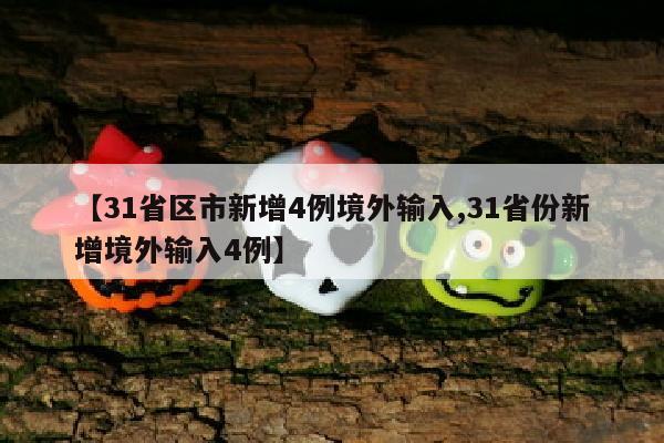 【31省区市新增4例境外输入,31省份新增境外输入4例】