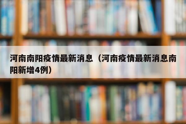 河南南阳疫情最新消息（河南疫情最新消息南阳新增4例）