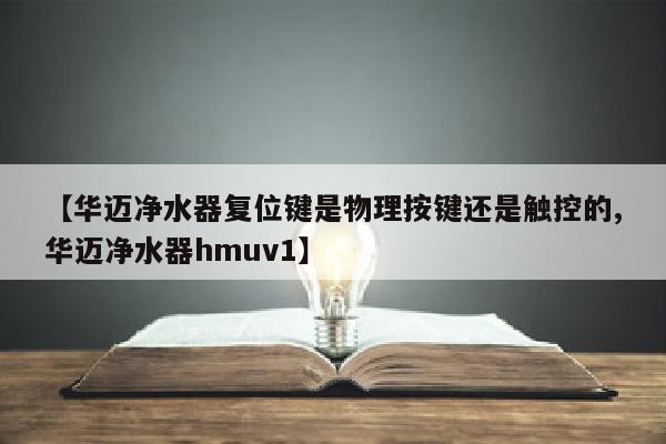 【华迈净水器复位键是物理按键还是触控的,华迈净水器hmuv1】