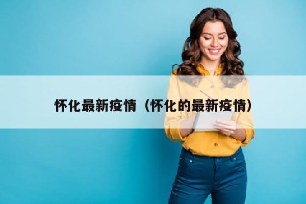 怀化最新疫情（怀化的最新疫情）