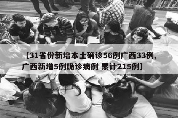 【31省份新增本土确诊56例广西33例,广西新增5例确诊病例 累计215例】