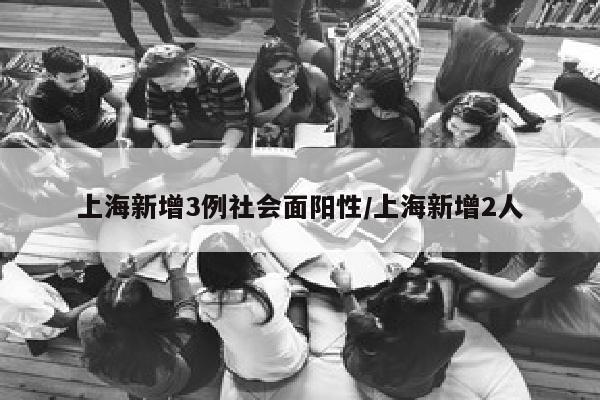 上海新增3例社会面阳性/上海新增2人
