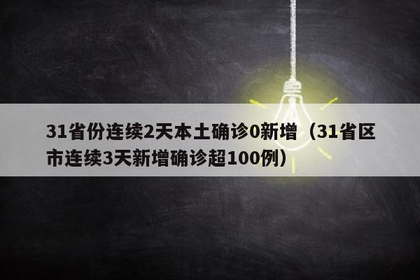 31省份连续2天本土确诊0新增（31省区市连续3天新增确诊超100例）