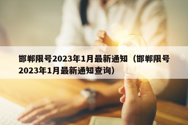 邯郸限号2023年1月最新通知（邯郸限号2023年1月最新通知查询）