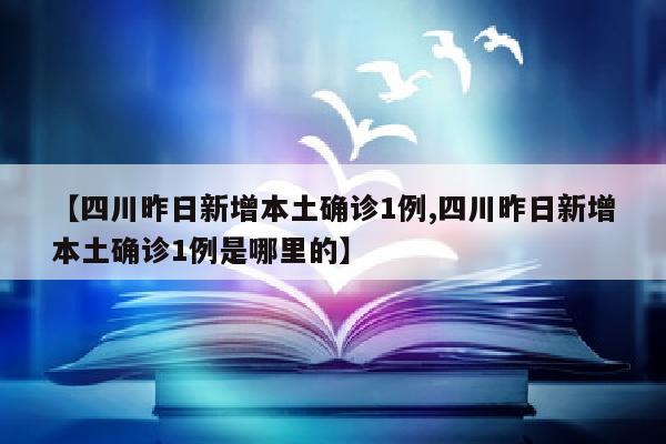 【四川昨日新增本土确诊1例,四川昨日新增本土确诊1例是哪里的】