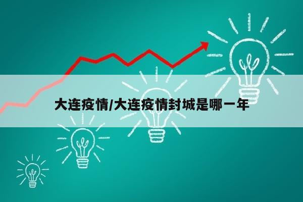 大连疫情/大连疫情封城是哪一年