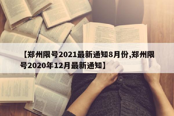 【郑州限号2021最新通知8月份,郑州限号2020年12月最新通知】
