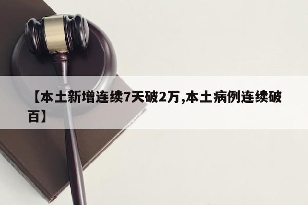 【本土新增连续7天破2万,本土病例连续破百】